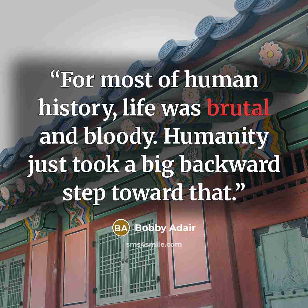 “For most of human history, life was brutal and bloody. Humanity just took a big backward step toward that.” quote by Bobby Adair