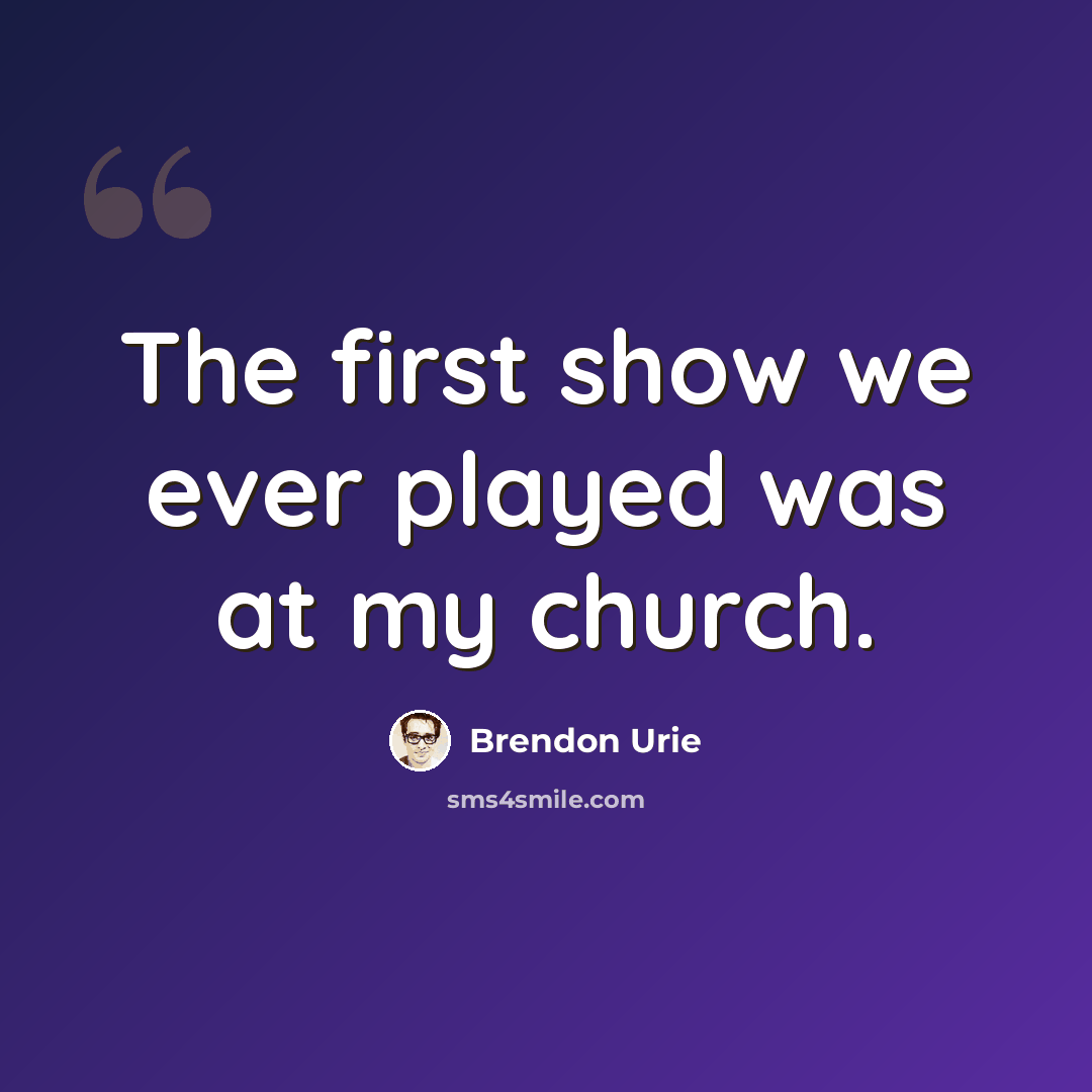 “The first show we ever played was at my church.” quote by Brendon Urie