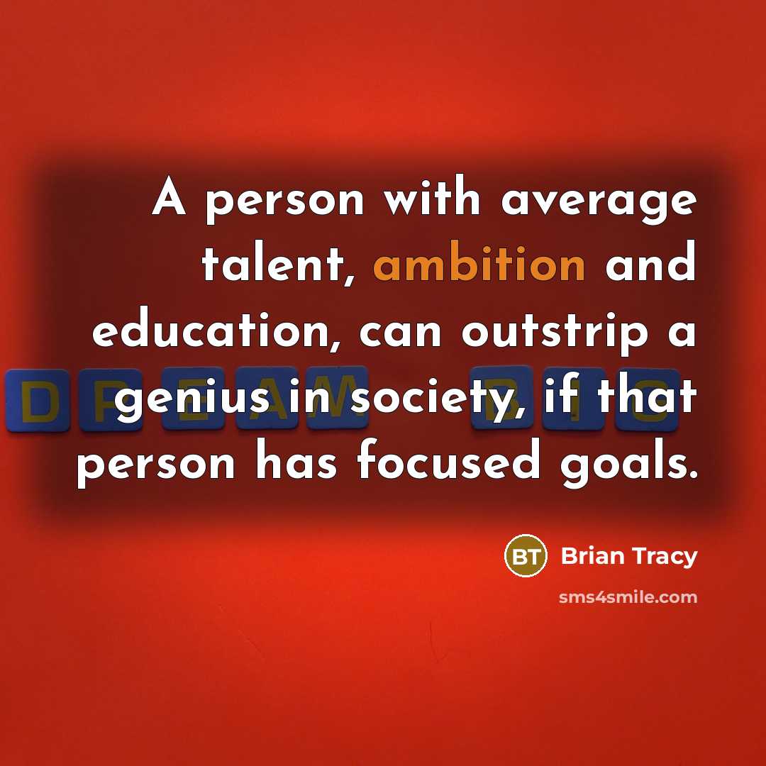“A person with average talent, ambition and education, can outstrip a genius in society, if that person has focused goals.” quote by Brian Tracy