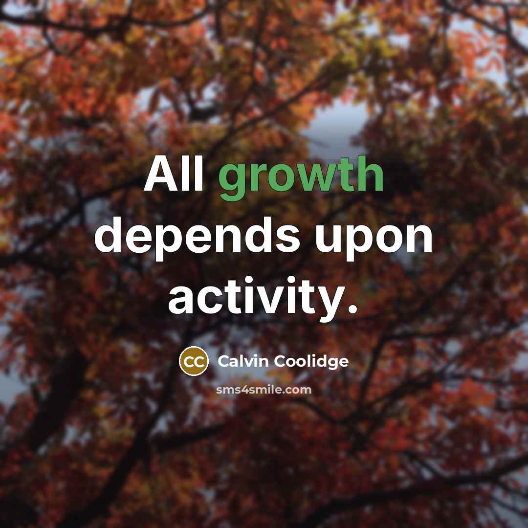 “All growth depends upon activity.” quote by Calvin Coolidge