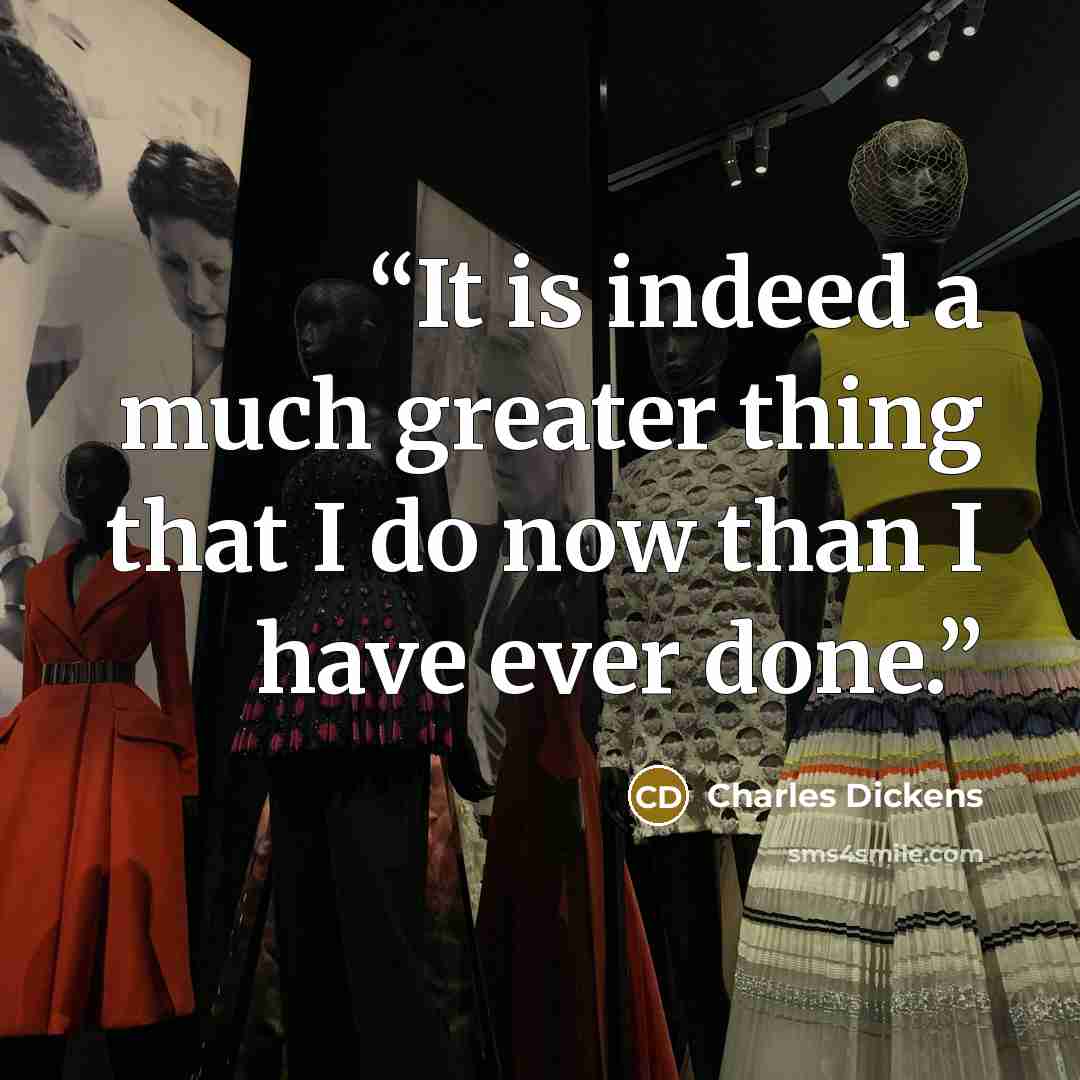 “It is indeed a much greater thing that I do now than I have ever done.” quote by Charles Dickens