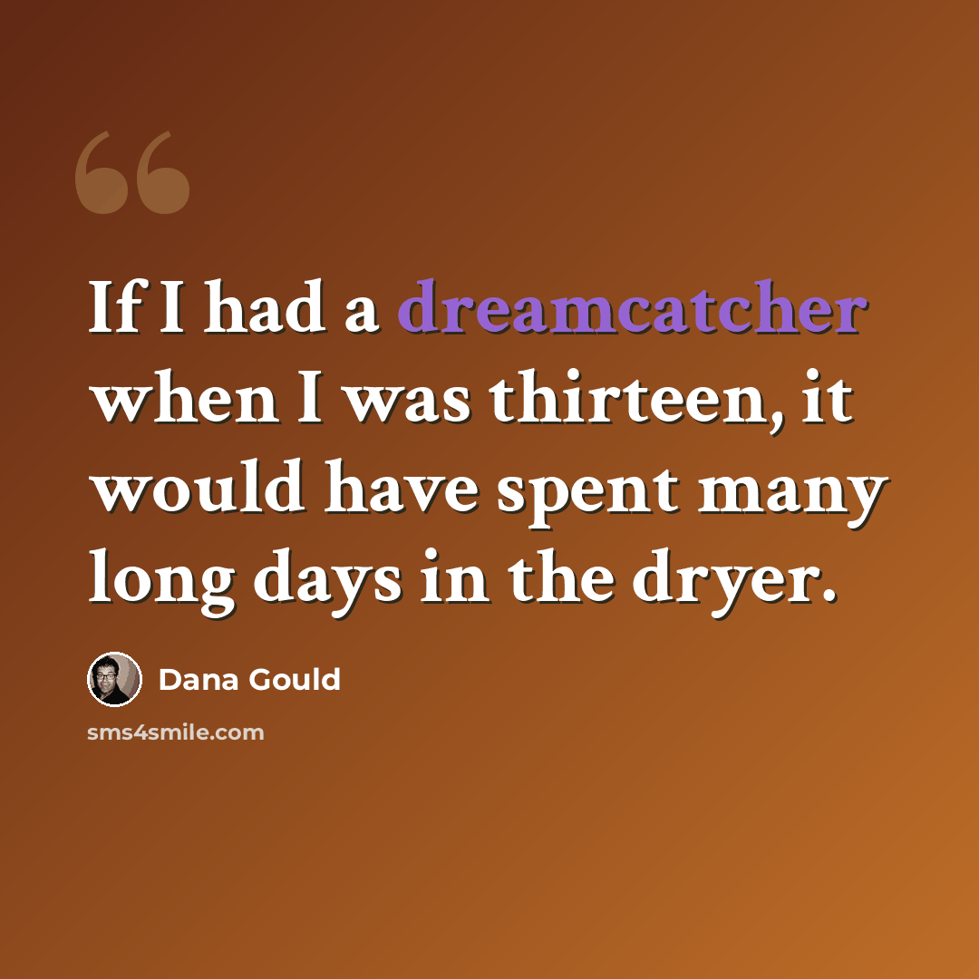 “If I had a dreamcatcher when I was thirteen, it would have spent many long days in the dryer.” quote by Dana Gould