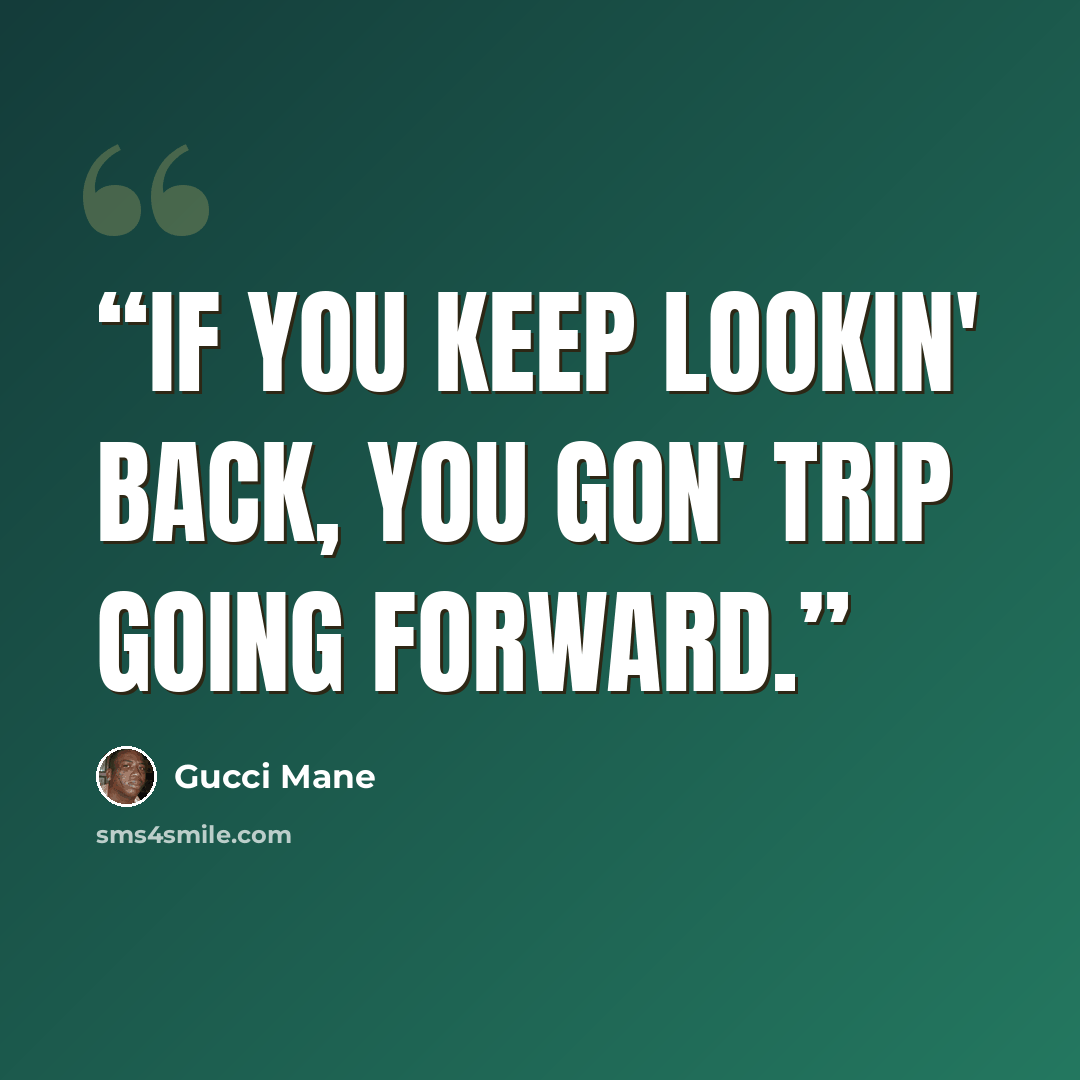 “If you keep lookin' back, you gon' trip going forward.” quote by Gucci Mane