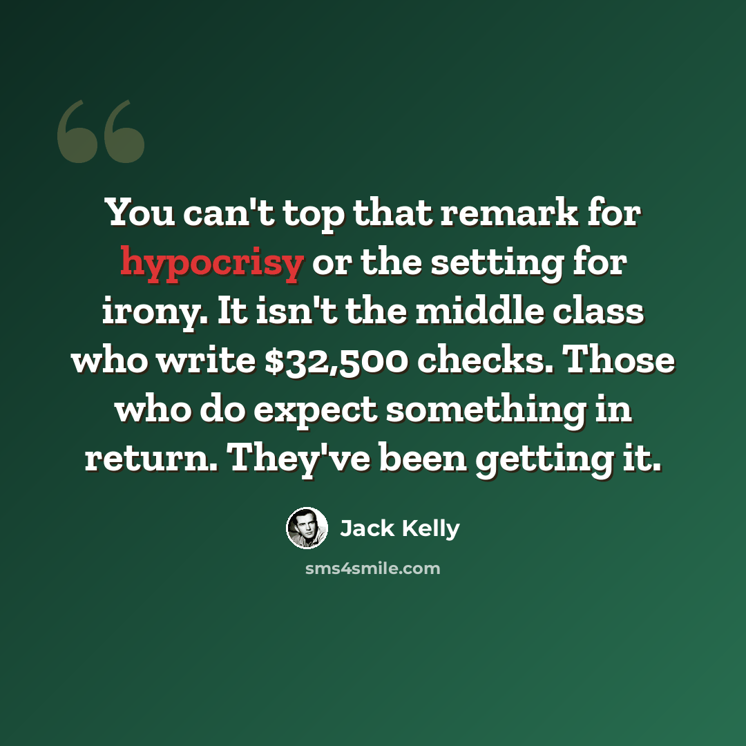 “You can't top that remark for hypocrisy or the setting for irony. It isn't the middle class who write $32,500 checks. Those who do expect something in return. They've been getting it.” quote by Jack Kelly
