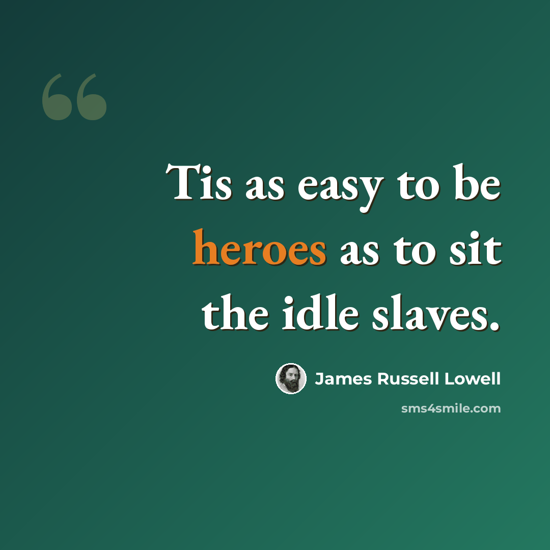 “Tis as easy to be heroes as to sit the idle slaves.” quote by James Russell Lowell