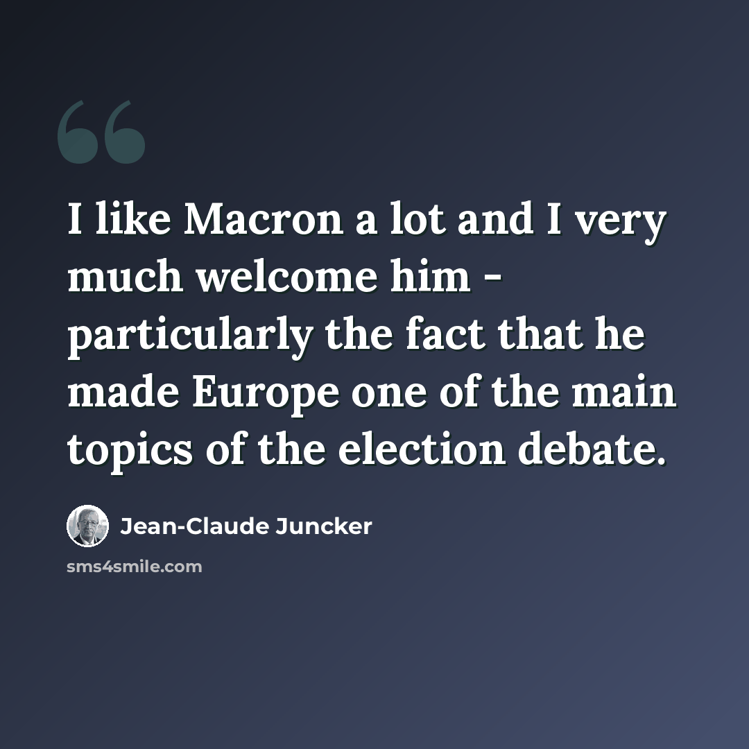 “I like Macron a lot and I very much welcome him - particularly the fact that he made Europe one of the main topics of the election debate.” quote by Jean-Claude Juncker