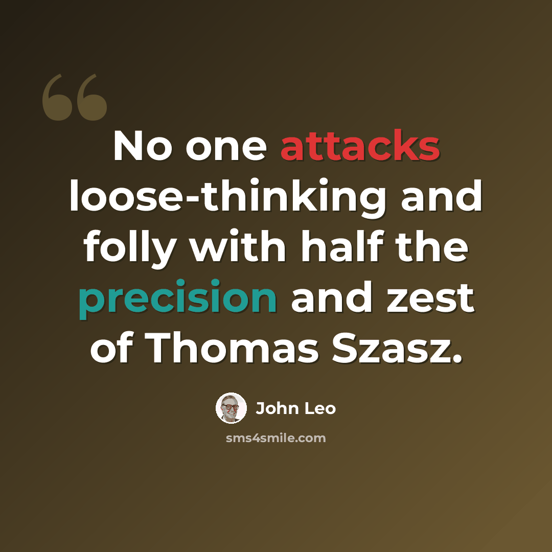 “No one attacks loose-thinking and folly with half the precision and zest of Thomas Szasz.” quote by John Leo