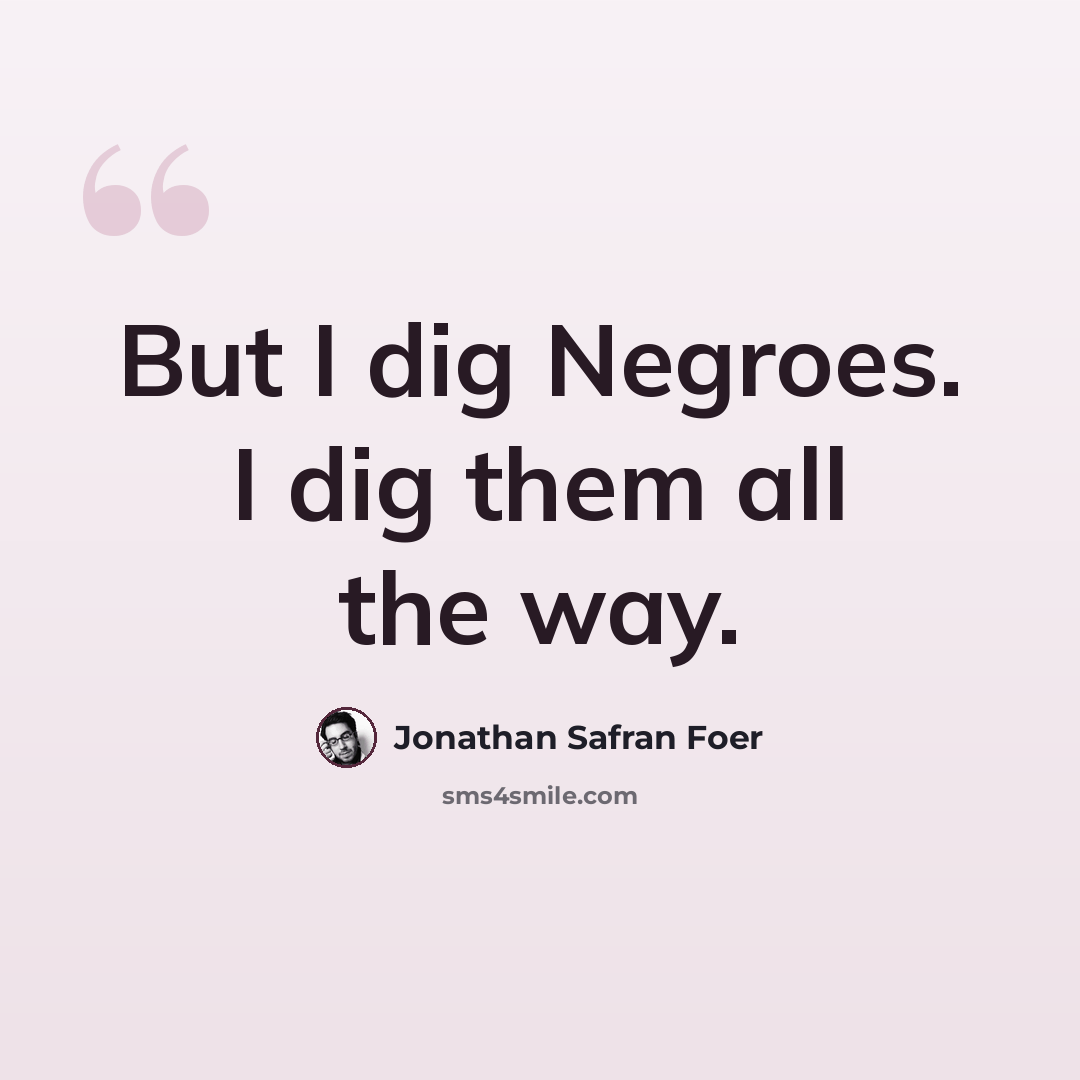 “But I dig Negroes. I dig them all the way.” quote by Jonathan Safran Foer