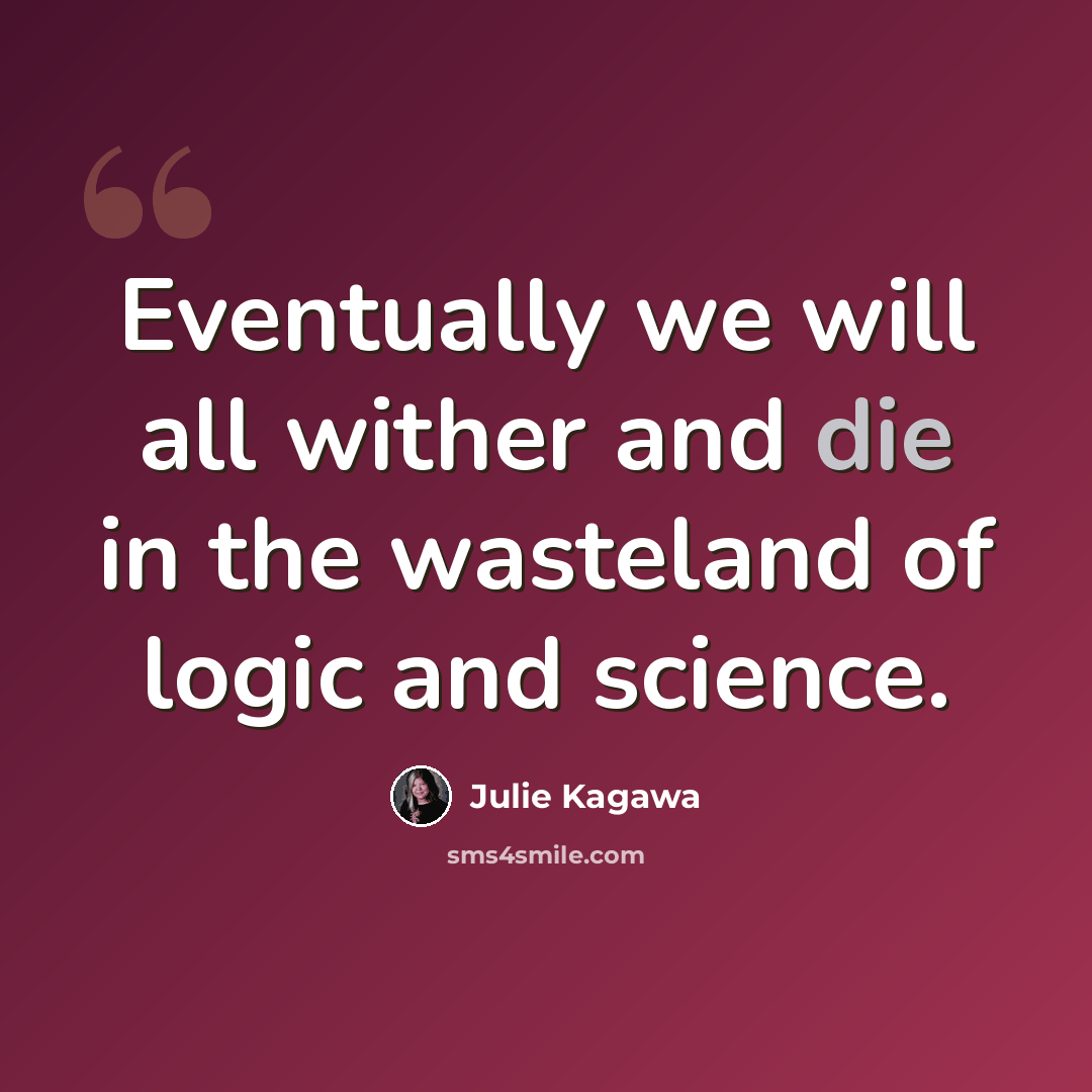 “Eventually we will all wither and die in the wasteland of logic and science.” quote by Julie Kagawa