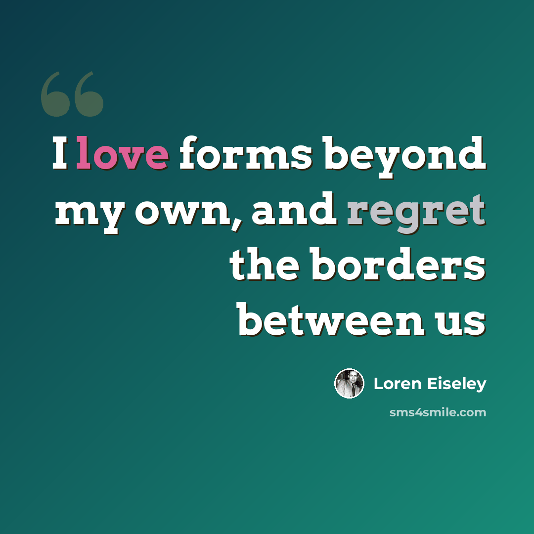 “I love forms beyond my own, and regret the borders between us” quote by Loren Eiseley