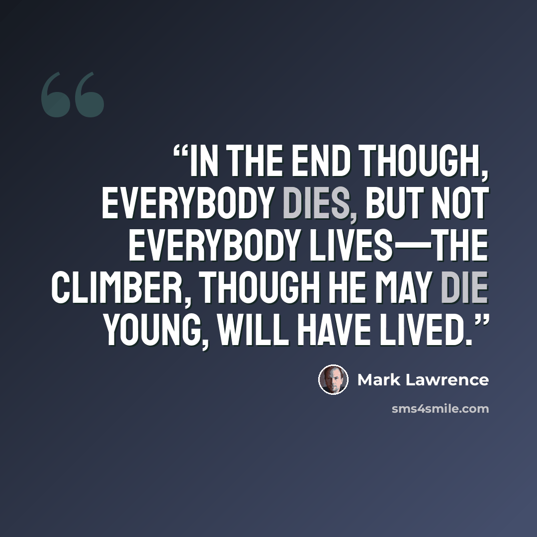 “In the end though, everybody dies, but not everybody lives—the climber, though he may die young, will have lived.” quote by Mark Lawrence