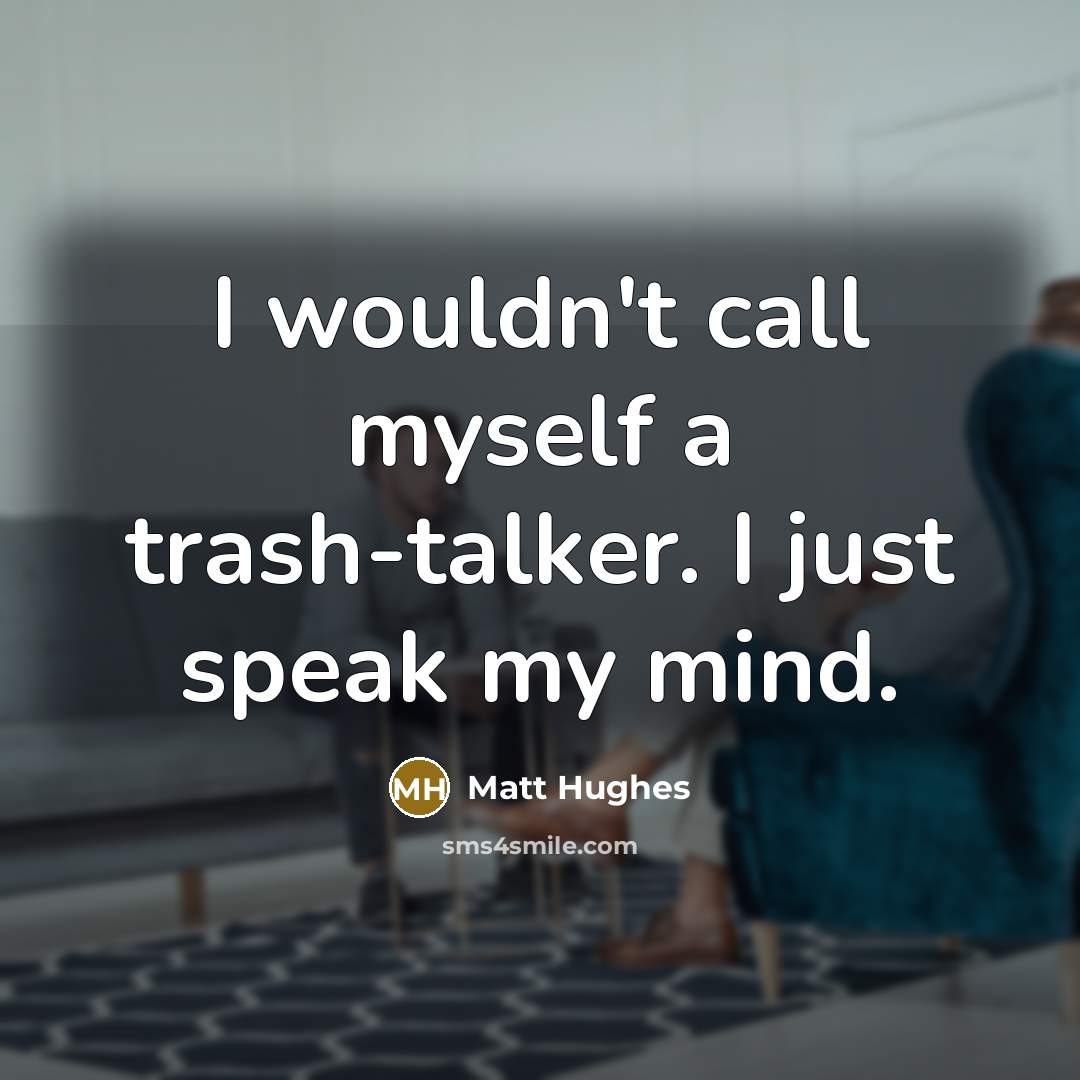 “I wouldn't call myself a trash-talker. I just speak my mind.” quote by Matt Hughes