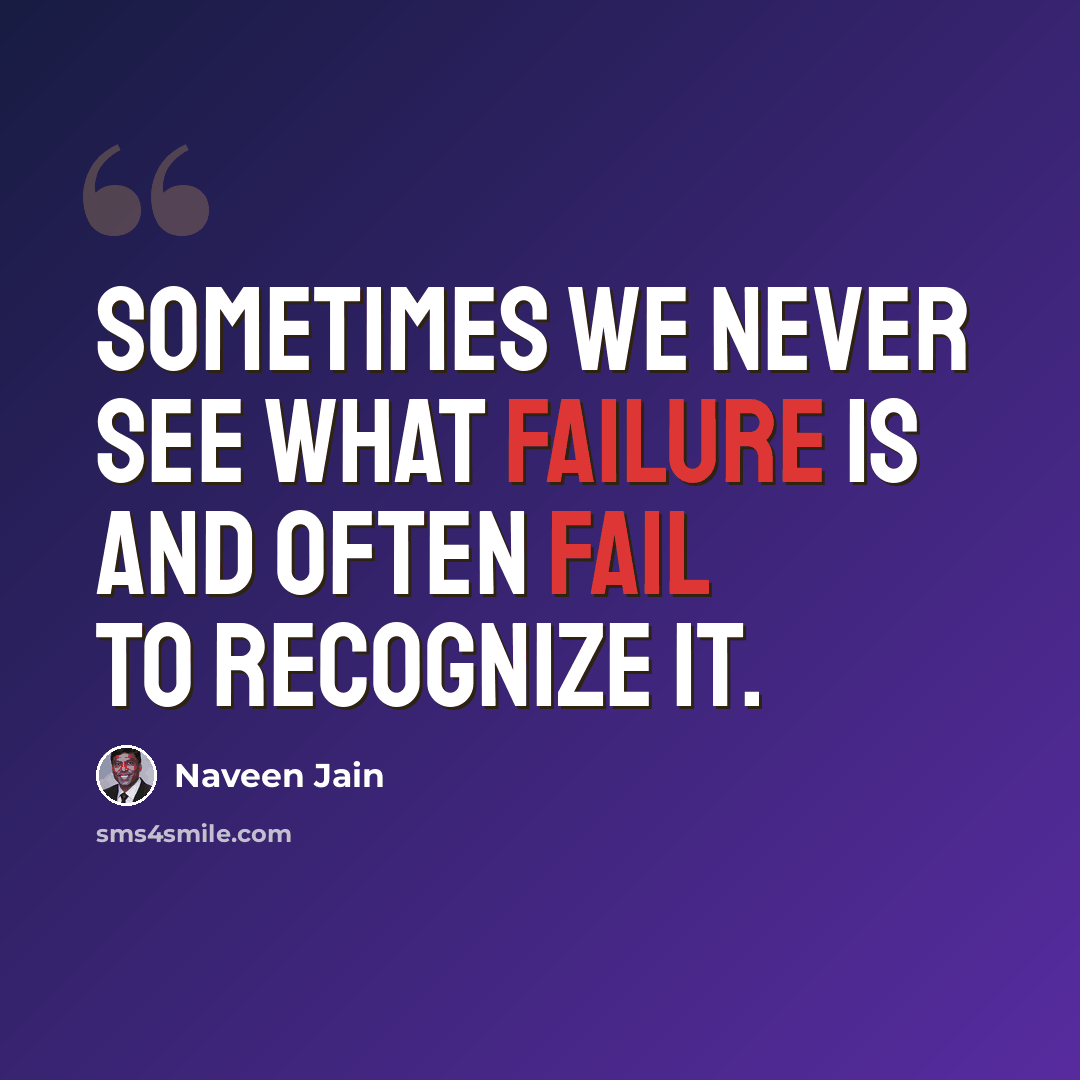 “Sometimes we never see what failure is and often fail to recognize it.” quote by Naveen Jain