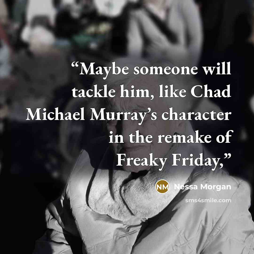 “Maybe someone will tackle him, like Chad Michael Murray’s character in the remake of Freaky Friday,” quote by Nessa Morgan