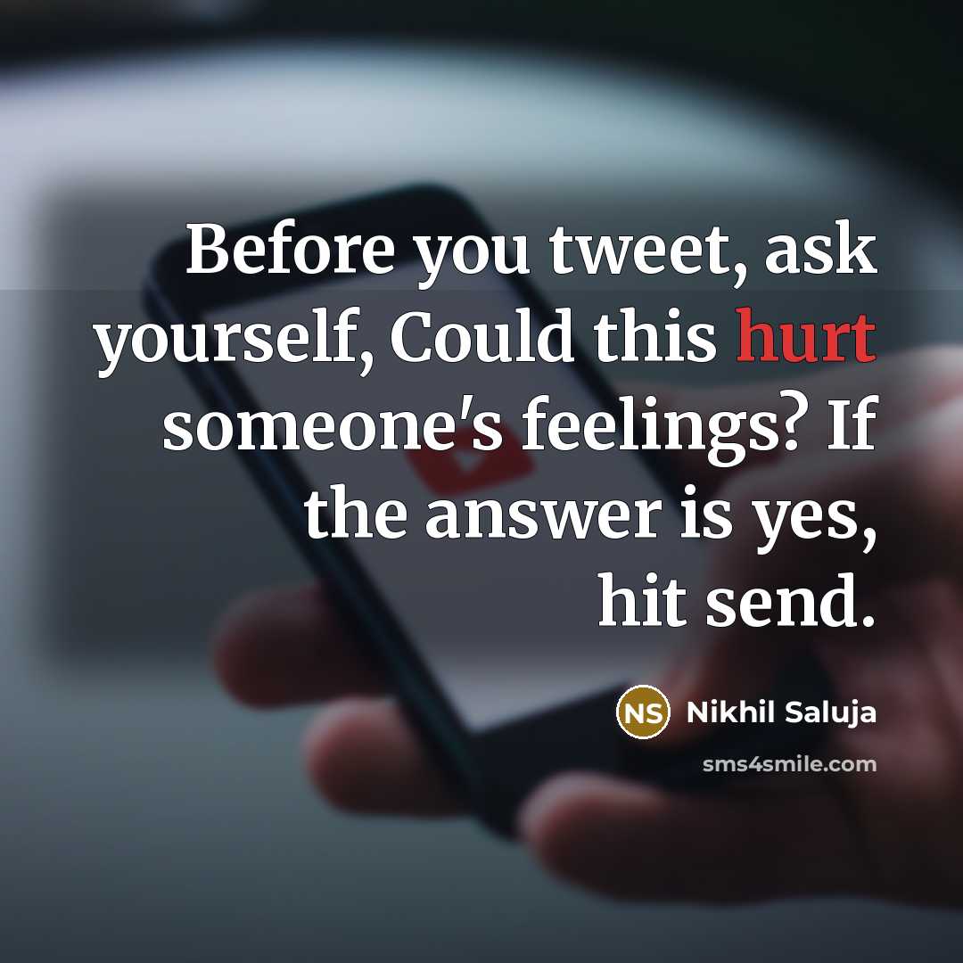 “Before you tweet, ask yourself, Could this hurt someone's feelings? If the answer is yes, hit send.” quote by Nikhil Saluja