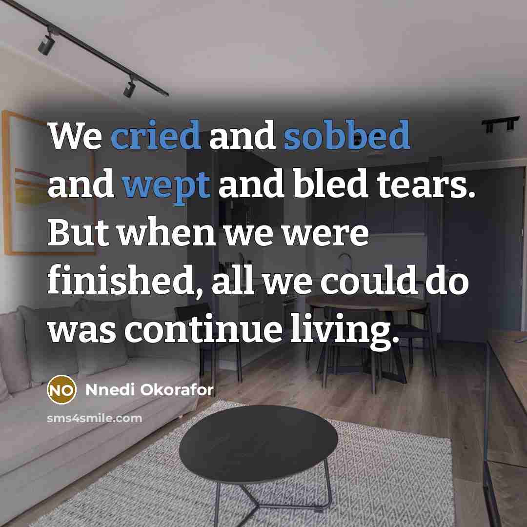 “We cried and sobbed and wept and bled tears. But when we were finished, all we could do was continue living.” quote by Nnedi Okorafor