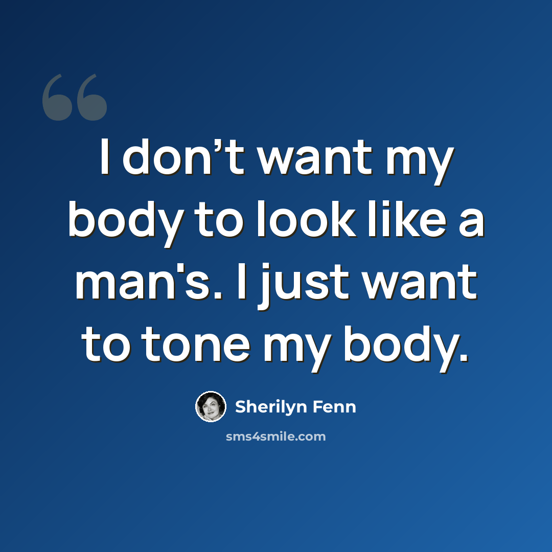 “I don't want my body to look like a man's. I just want to tone my body.” quote by Sherilyn Fenn