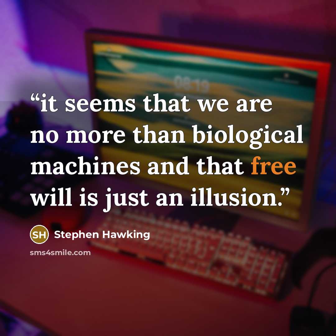 “it seems that we are no more than biological machines and that free will is just an illusion.” quote by Stephen Hawking