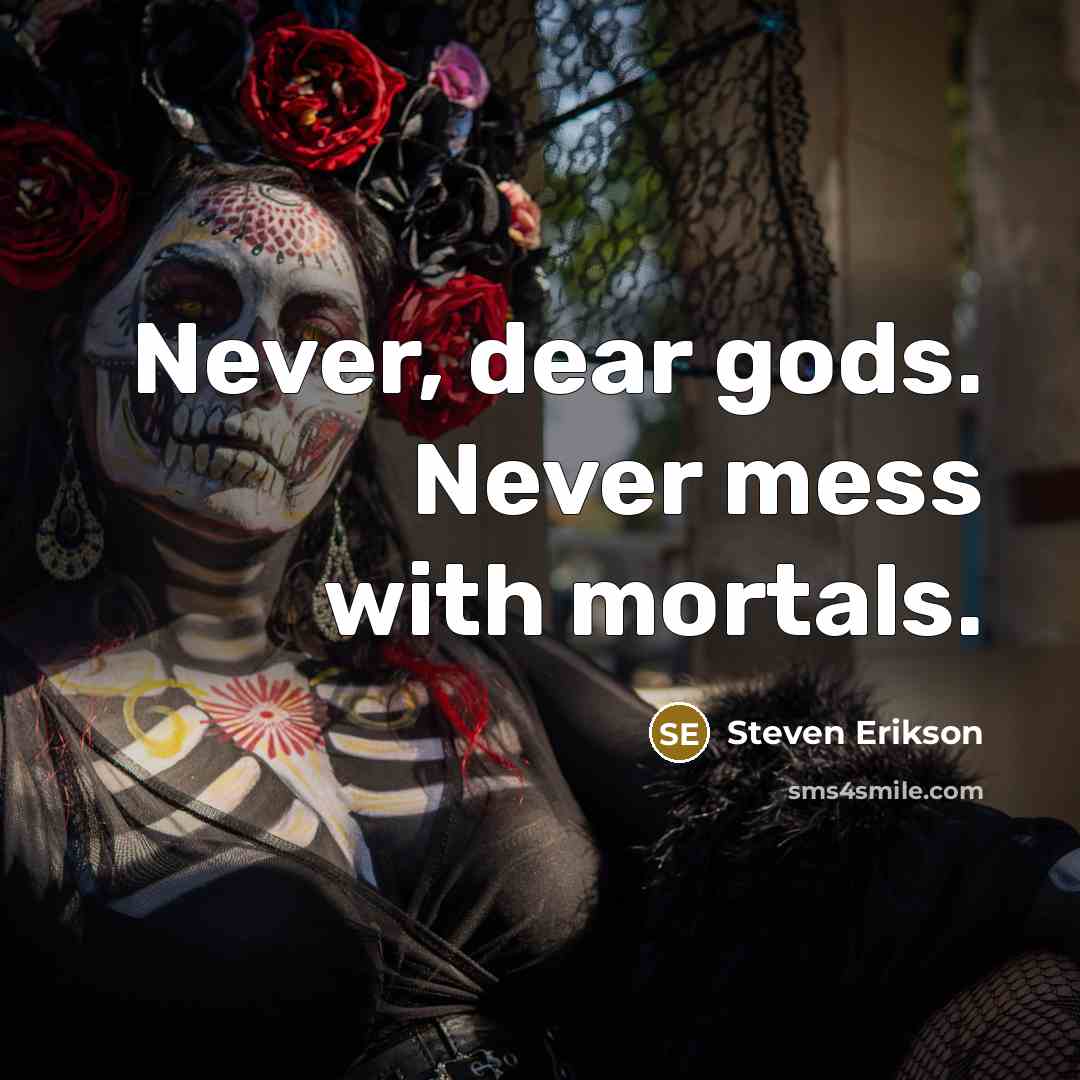 “Never, dear gods. Never mess with mortals.” quote by Steven Erikson