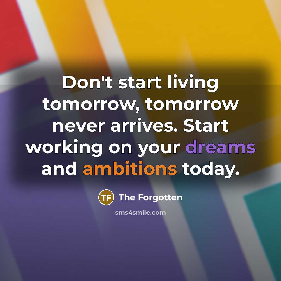 “Don't start living tomorrow, tomorrow never arrives. Start working on your dreams and ambitions today.” quote by The Forgotten