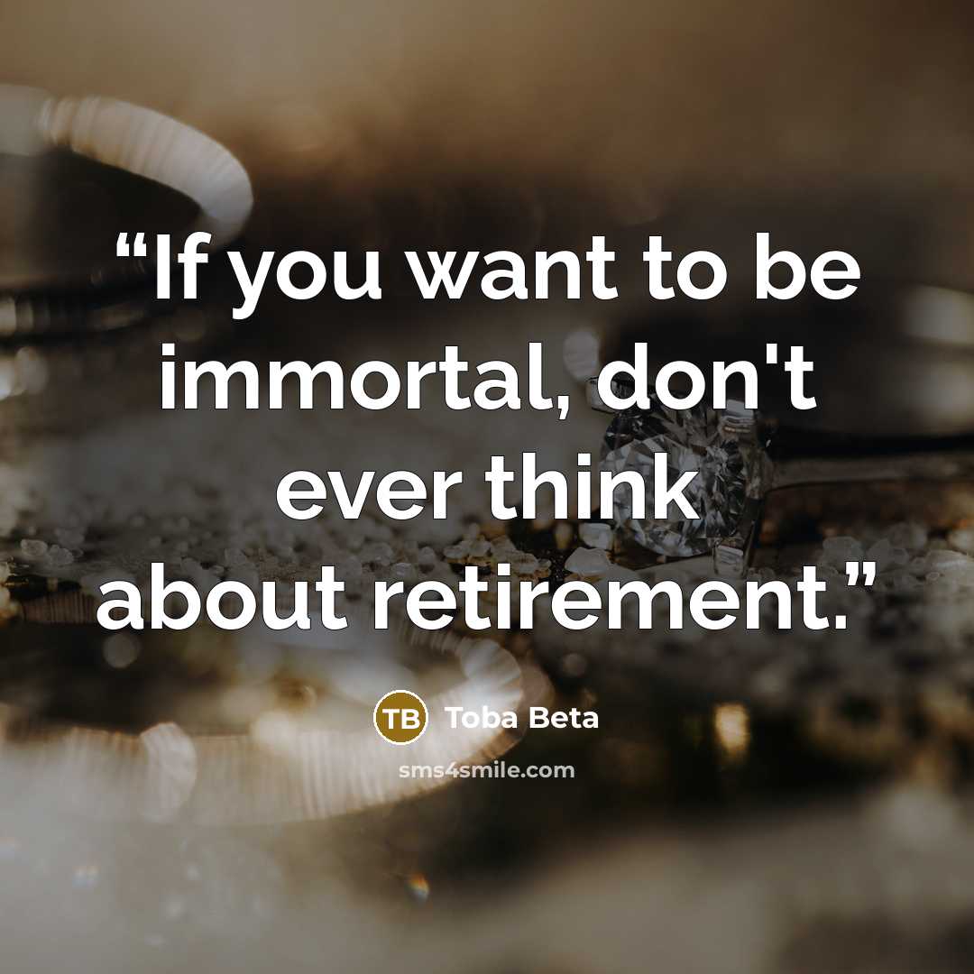 “If you want to be immortal, don't ever think about retirement.” quote by Toba Beta