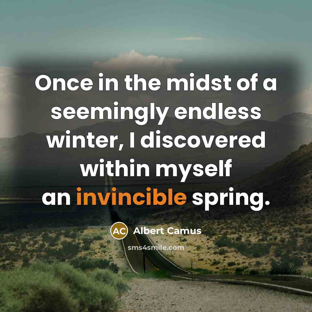 “Once in the midst of a seemingly endless winter, I discovered within myself an invincible spring.” quote by Albert Camus