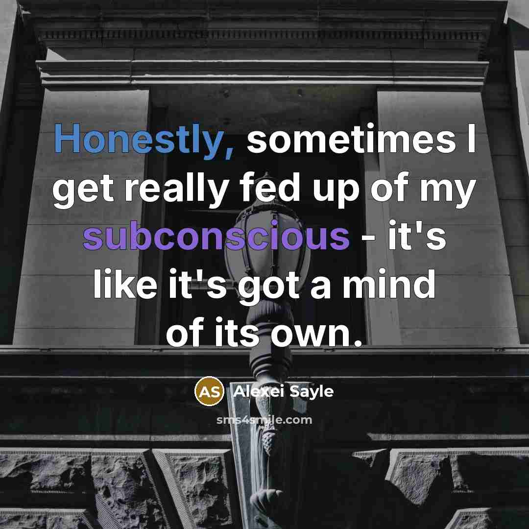 “Honestly, sometimes I get really fed up of my subconscious - it's like it's got a mind of its own.” quote by Alexei Sayle
