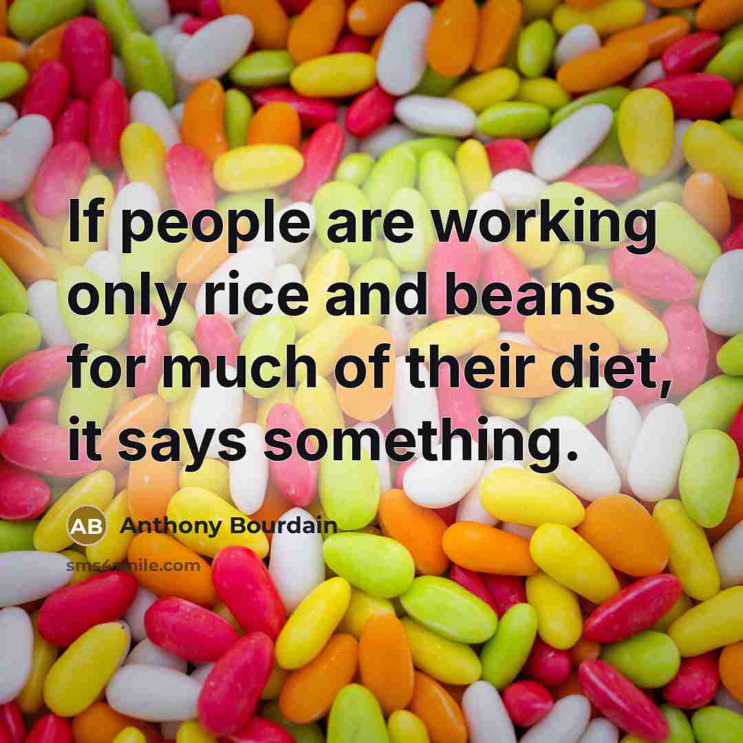 “If people are working only rice and beans for much of their diet, it says something.” quote by Anthony Bourdain