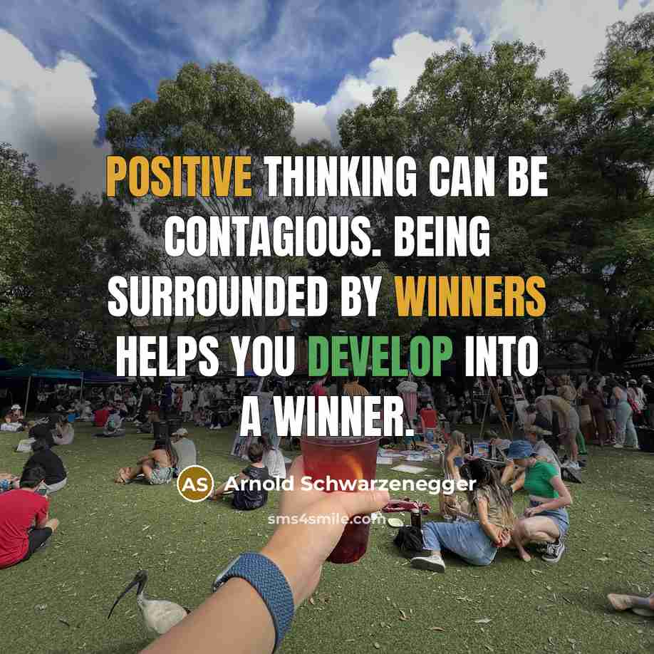 “Positive thinking can be contagious. Being surrounded by winners helps you develop into a winner.” quote by Arnold Schwarzenegger