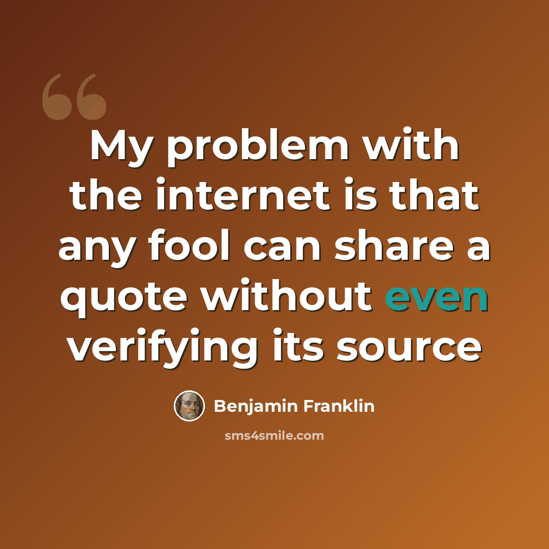 “My problem with the internet is that any fool can share a quote without even verifying its source” quote by Benjamin Franklin