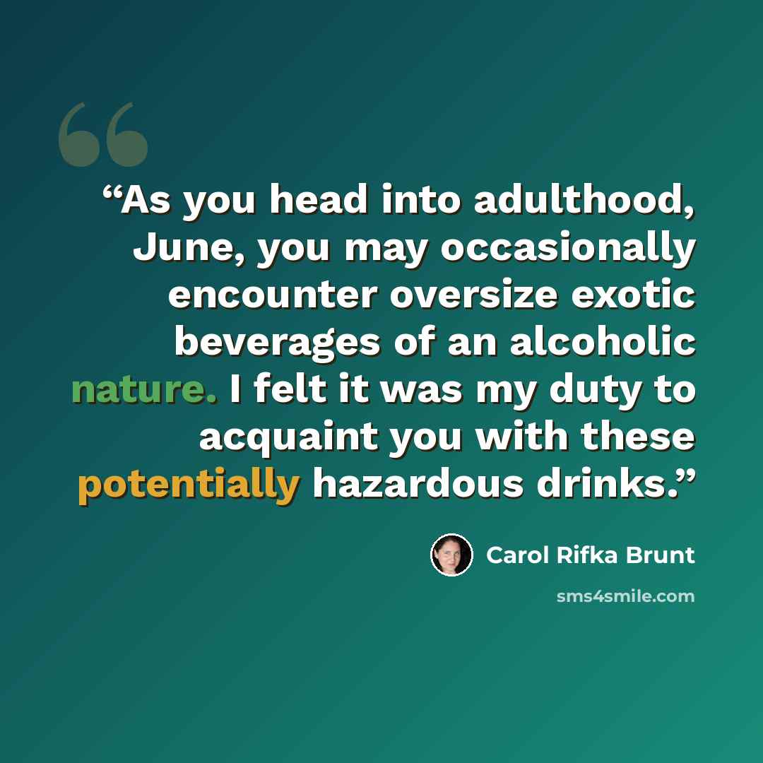 “As you head into adulthood, June, you may occasionally encounter oversize exotic beverages of an alcoholic nature. I felt it was my duty to acquaint you with these potentially hazardous drinks.” quote by Carol Rifka Brunt