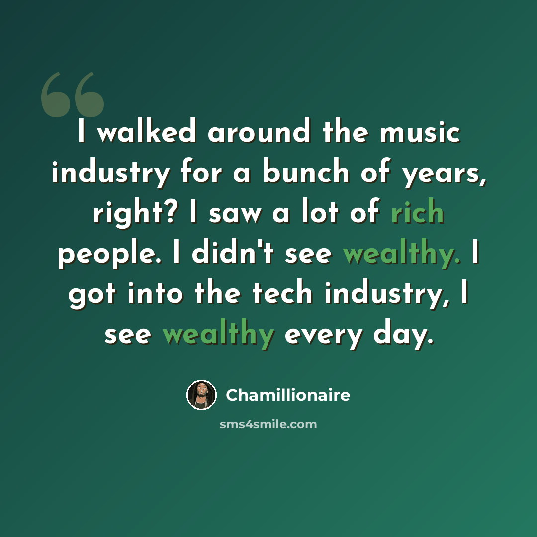 “I walked around the music industry for a bunch of years, right? I saw a lot of rich people. I didn't see wealthy. I got into the tech industry, I see wealthy every day.” quote by Chamillionaire