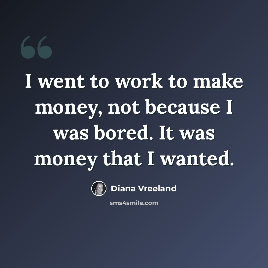 “I went to work to make money, not because I was bored. It was money that I wanted.” quote by Diana Vreeland