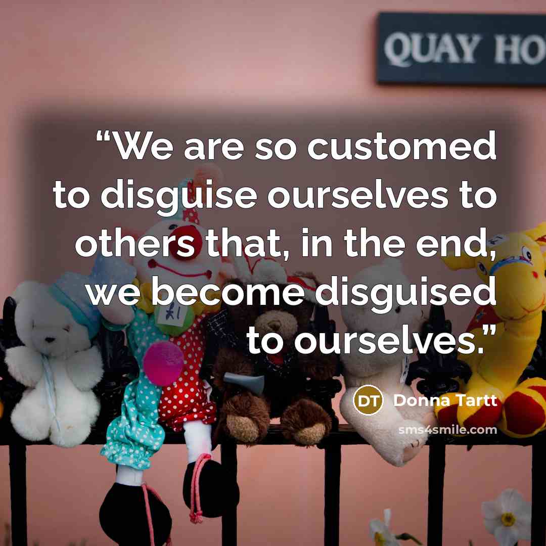 “We are so customed to disguise ourselves to others that, in the end, we become disguised to ourselves.” quote by Donna Tartt