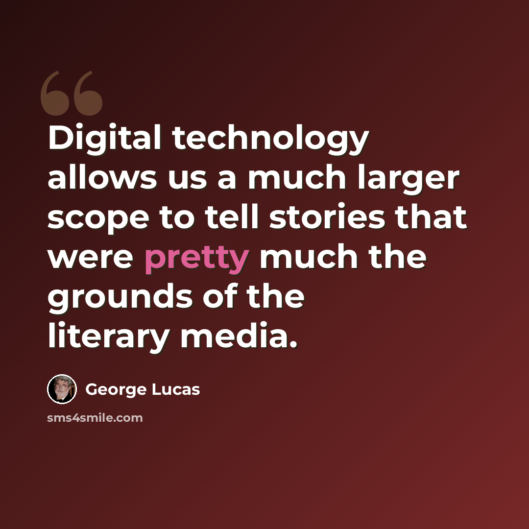 “Digital technology allows us a much larger scope to tell stories that were pretty much the grounds of the literary media.” quote by George Lucas