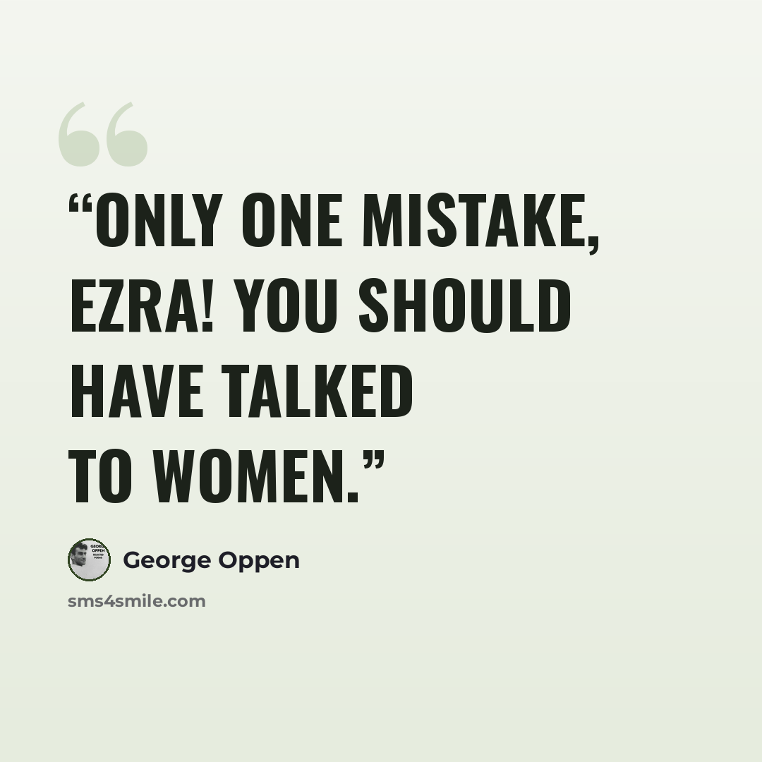 “Only one mistake, Ezra! You should have talked to women.” quote by George Oppen