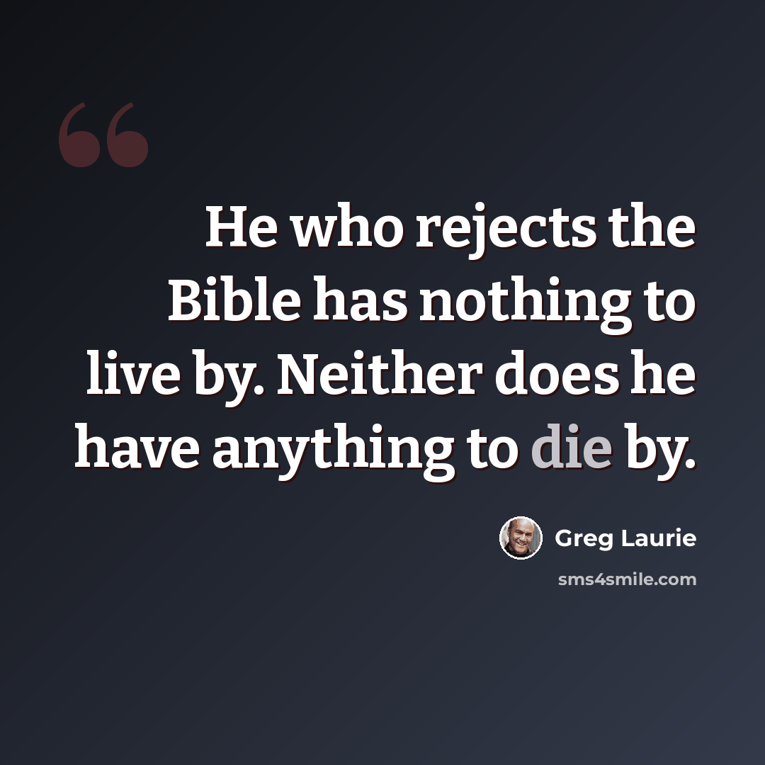 “He who rejects the Bible has nothing to live by. Neither does he have anything to die by.” quote by Greg Laurie