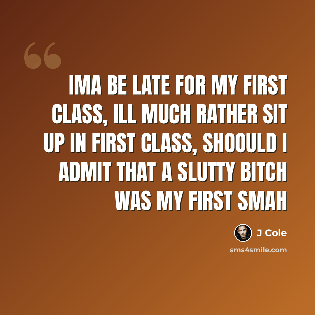 “Ima be late for my first class, ill much rather sit up in first class, shoould I admit that a slutty bitch was my first smah” quote by J Cole