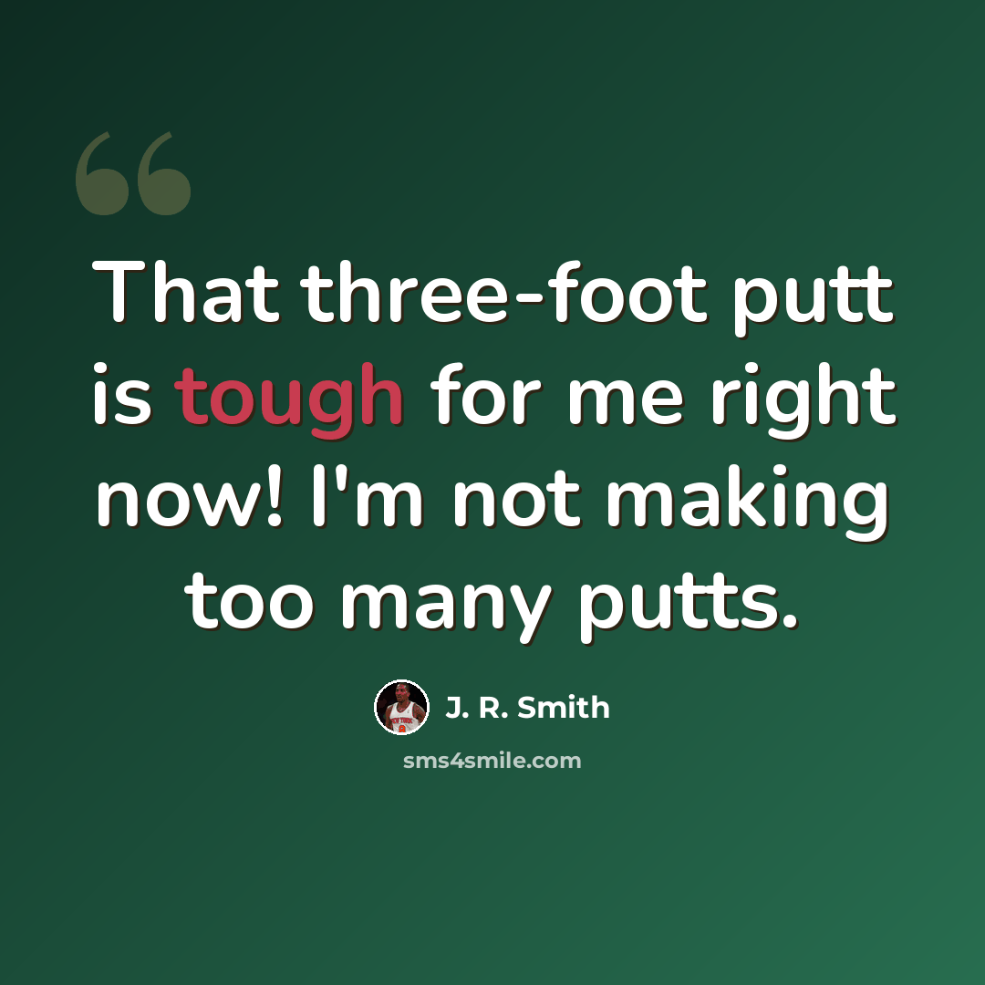 “That three-foot putt is tough for me right now! I'm not making too many putts.” quote by J. R. Smith