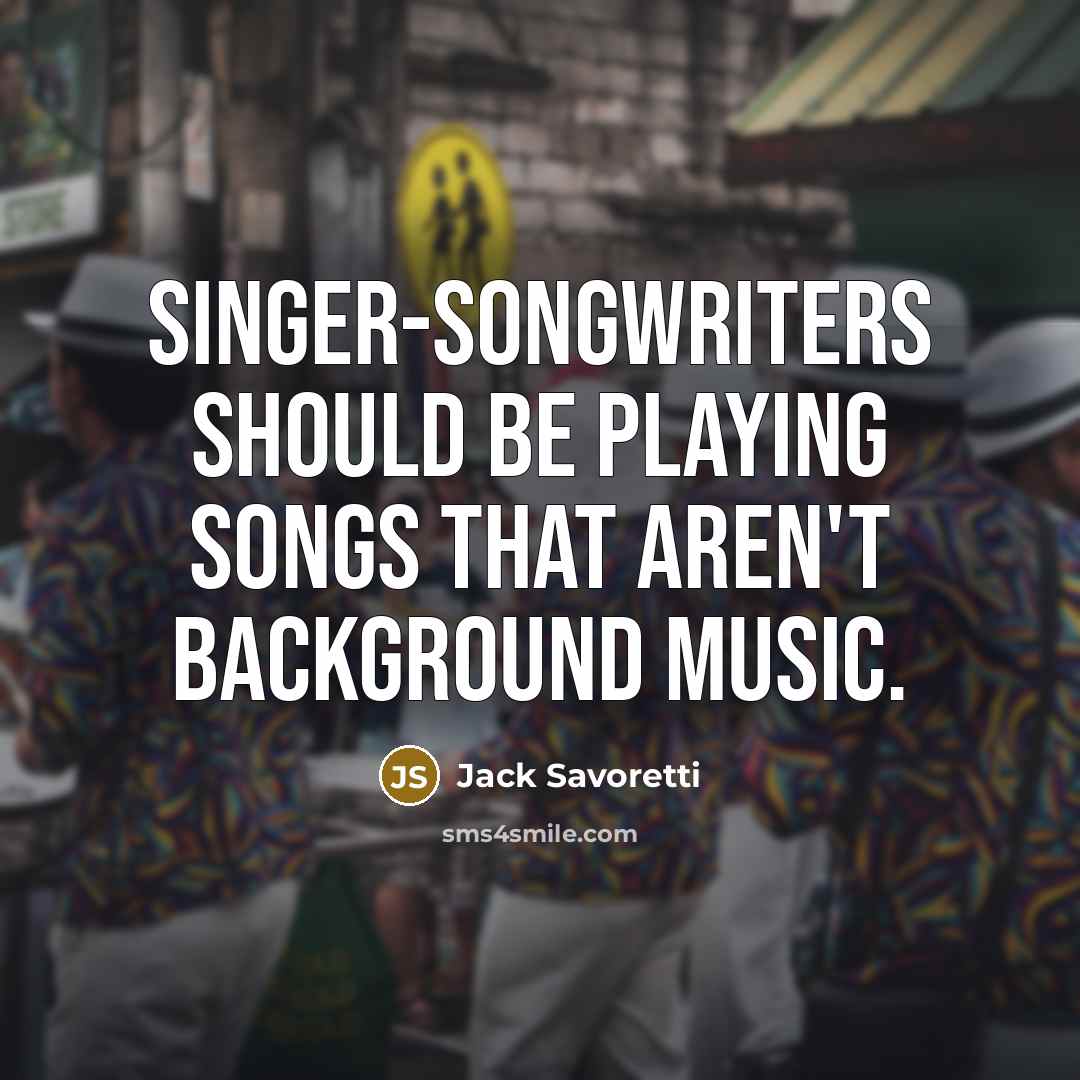 “Singer-songwriters should be playing songs that aren't background music.” quote by Jack Savoretti
