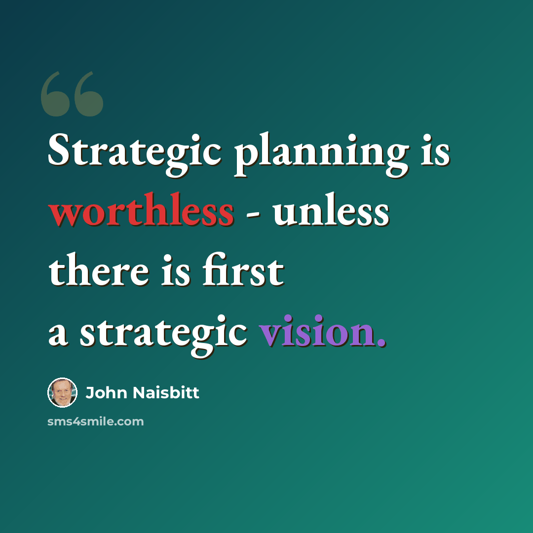 “Strategic planning is worthless - unless there is first a strategic vision.” quote by John Naisbitt