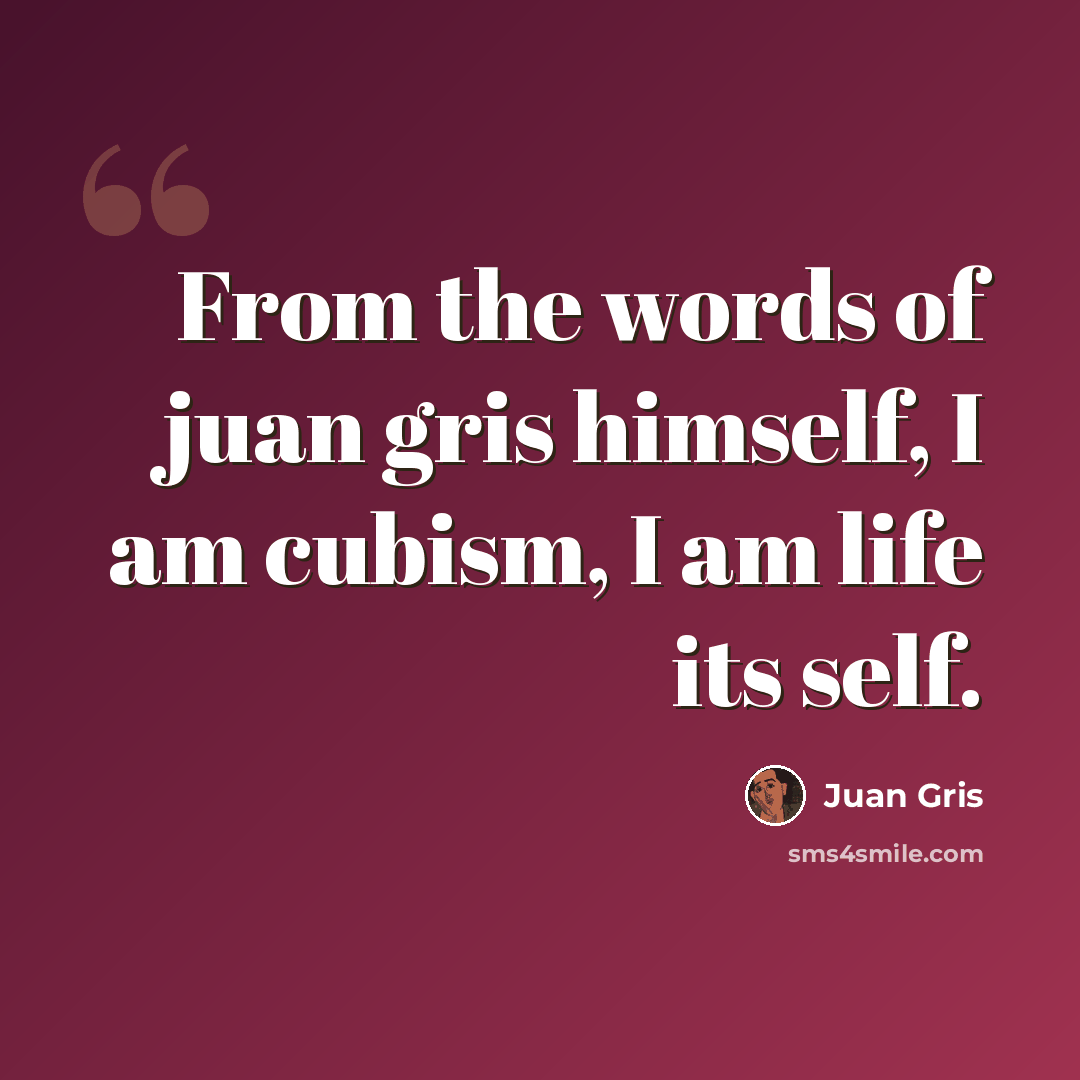 “From the words of juan gris himself, I am cubism, I am life its self.” quote by Juan Gris