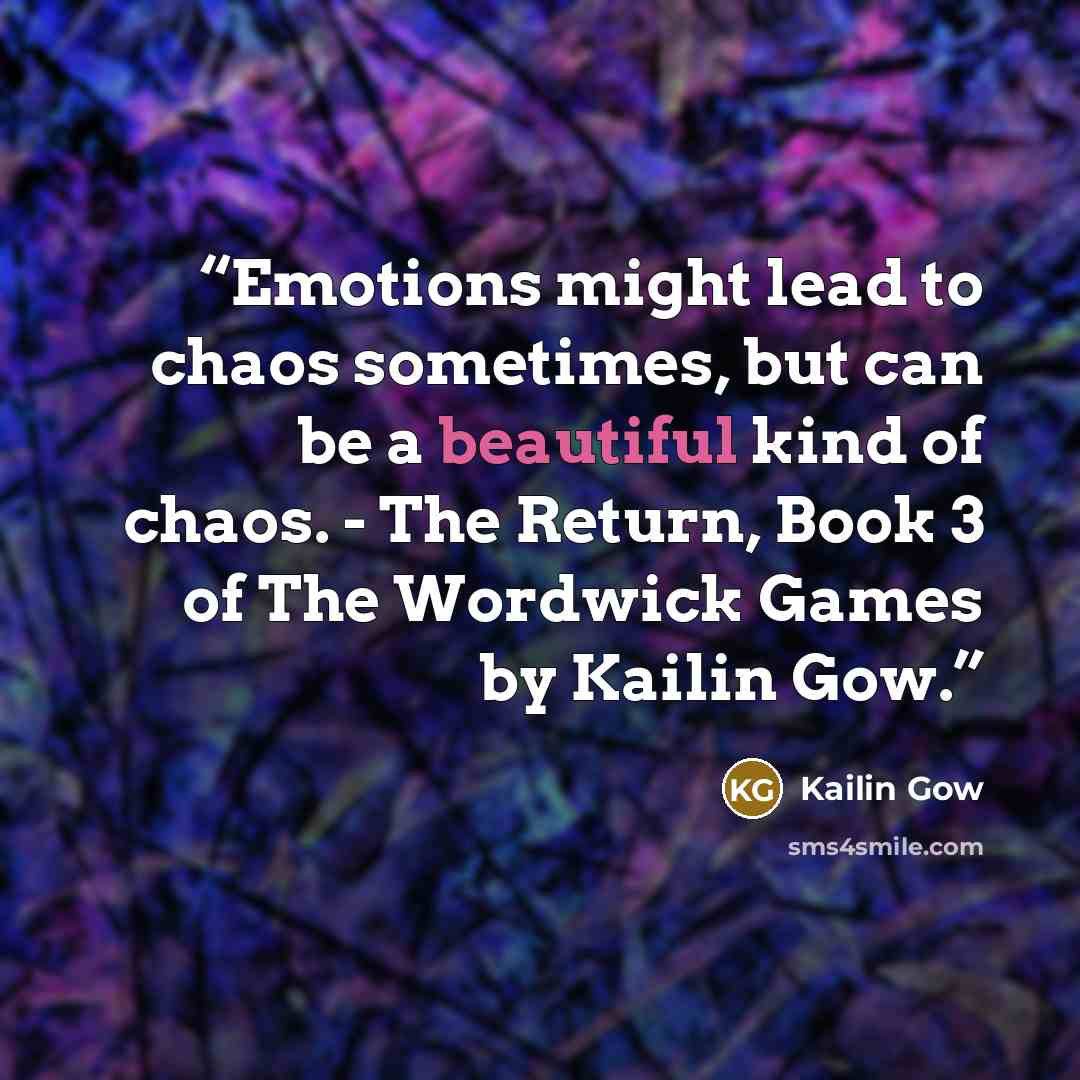 “Emotions might lead to chaos sometimes, but can be a beautiful kind of chaos. - The Return, Book 3 of The Wordwick Games by Kailin Gow.” quote by Kailin Gow