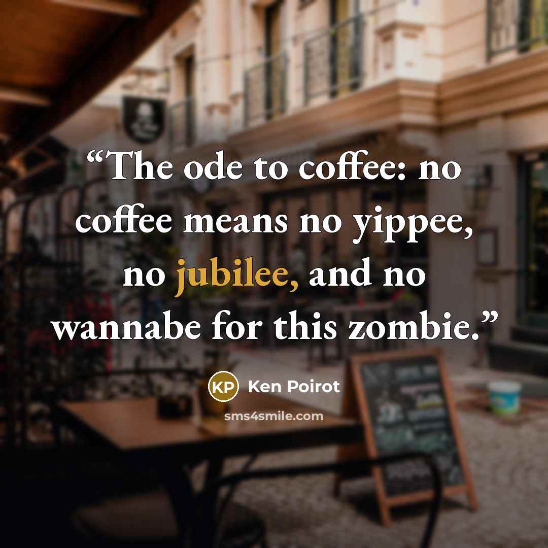 “The ode to coffee: no coffee means no yippee, no jubilee, and no wannabe for this zombie.” quote by Ken Poirot