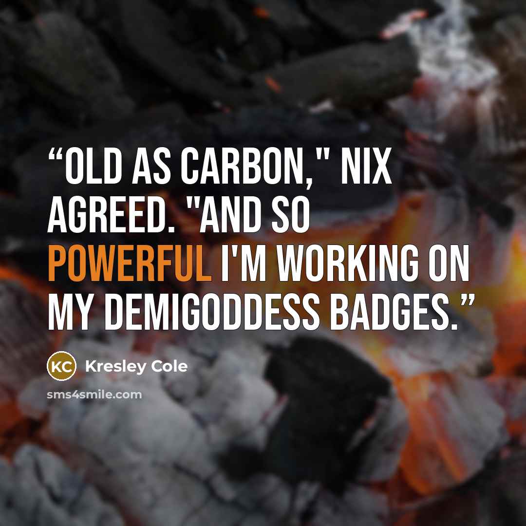 “Old as carbon," Nix agreed. "And so powerful I'm working on my demigoddess badges.” quote by Kresley Cole