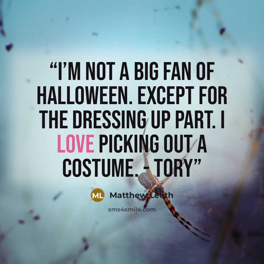 “I’m not a big fan of Halloween. Except for the dressing up part. I love picking out a costume. - Tory” quote by Matthew Leeth