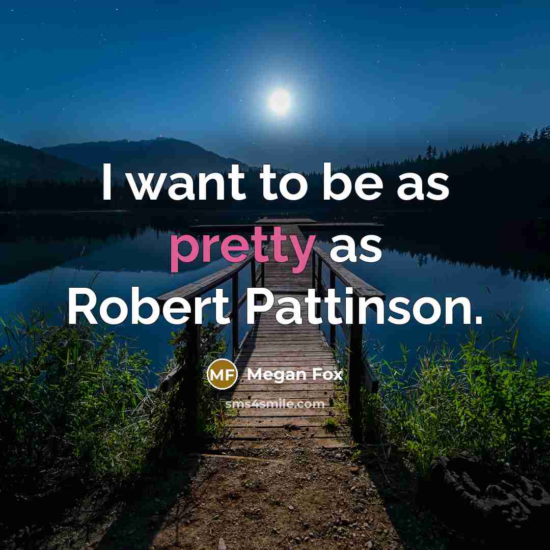 “I want to be as pretty as Robert Pattinson.” quote by Megan Fox