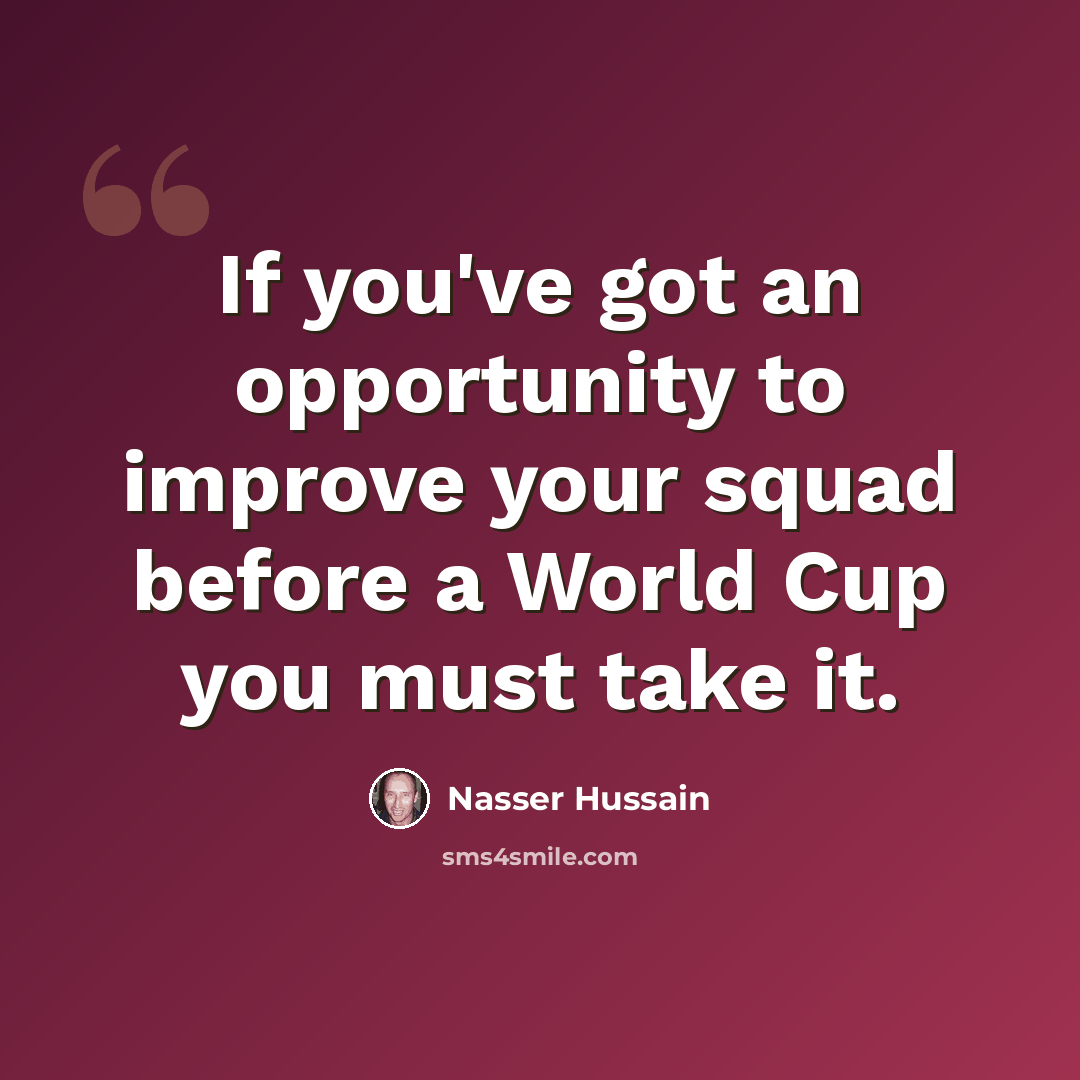 “If you've got an opportunity to improve your squad before a World Cup you must take it.” quote by Nasser Hussain