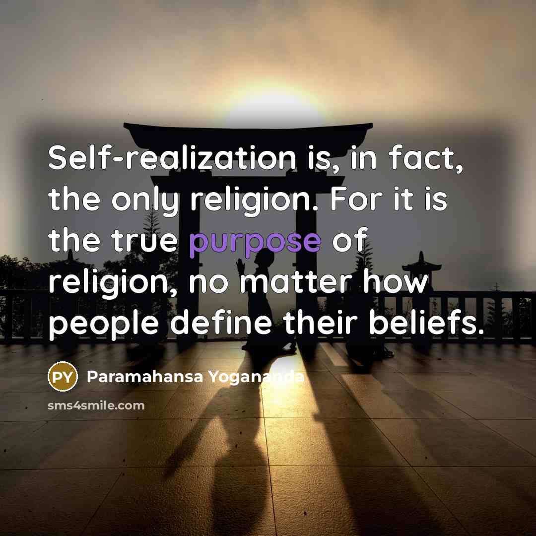 “Self-realization is, in fact, the only religion. For it is the true purpose of religion, no matter how people define their beliefs.” quote by Paramahansa Yogananda