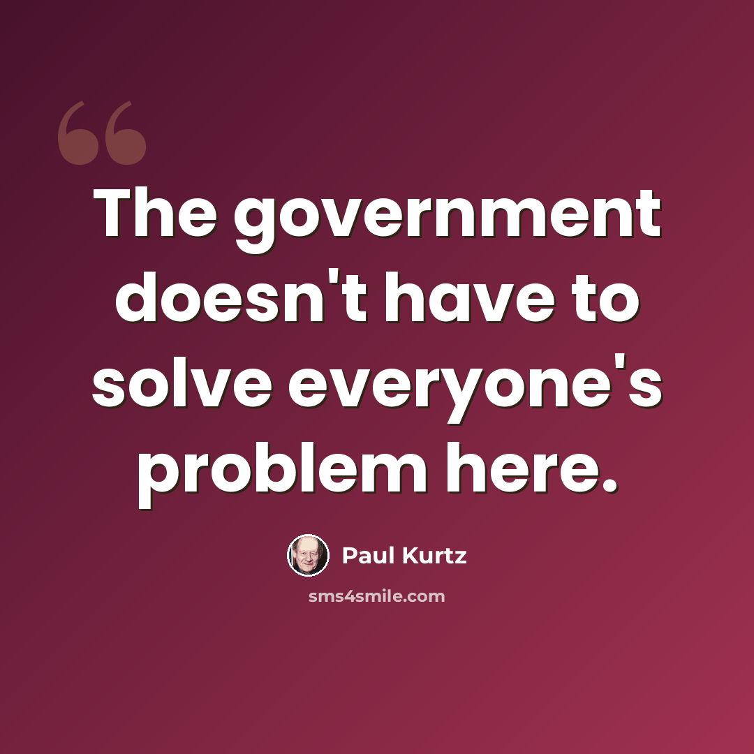 “The government doesn't have to solve everyone's problem here.” quote by Paul Kurtz
